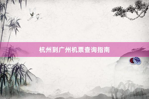 杭州到广州机票查询指南