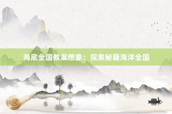 海底全国教案想象：探索秘籍海洋全国