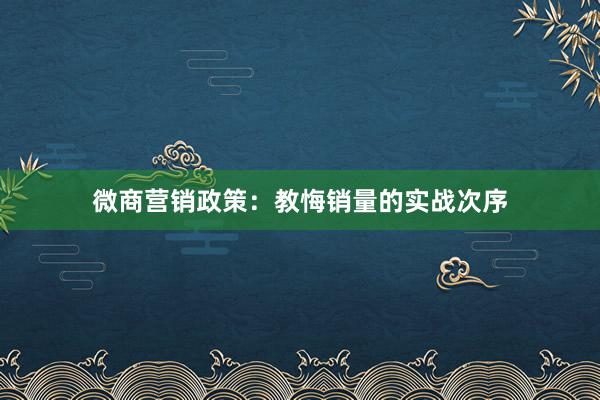微商营销政策：教悔销量的实战次序